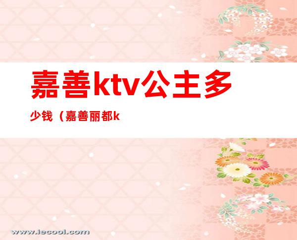 嘉善ktv公主多少钱（嘉善丽都ktv公主小费）