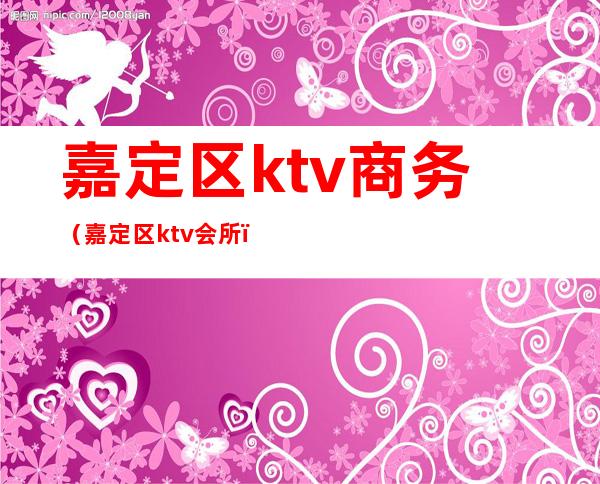 嘉定区ktv商务（嘉定区ktv会所）