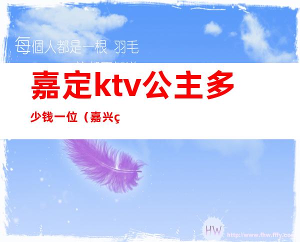 嘉定ktv公主多少钱一位（嘉兴皇冠ktv公主多少钱）