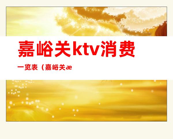 嘉峪关ktv消费一览表（嘉峪关江南汇KTV）