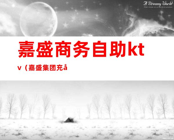 嘉盛商务自助ktv（嘉盛集团 充值会员）