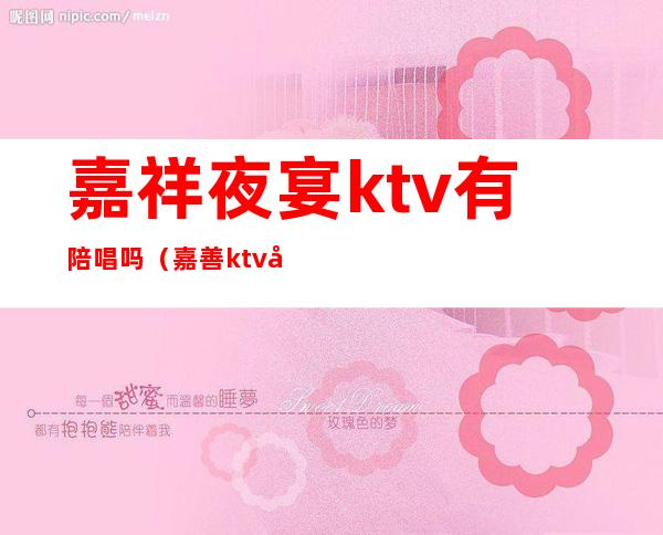 嘉祥夜宴ktv有陪唱吗（嘉善ktv哪有陪酒的）