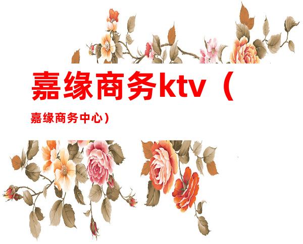 嘉缘商务ktv（嘉缘商务中心）