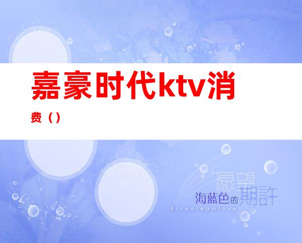 嘉豪时代ktv消费（）