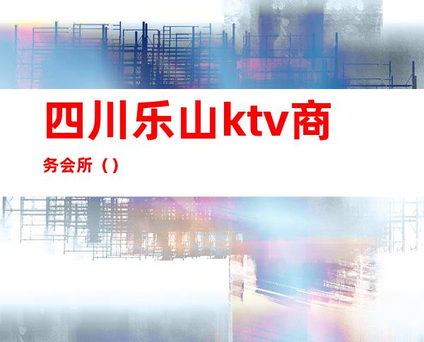 四川乐山ktv商务会所（）