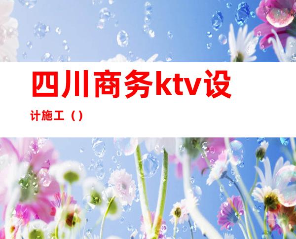 四川商务ktv设计施工（）