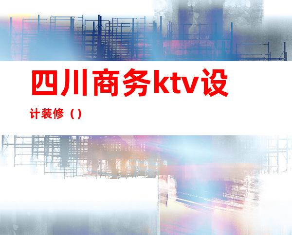 四川商务ktv设计装修（）