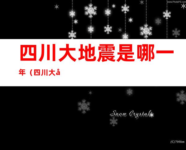 四川大地震是哪一年（四川大地震是哪一年发生）