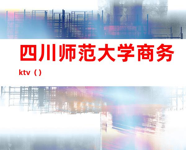 四川师范大学商务ktv（）