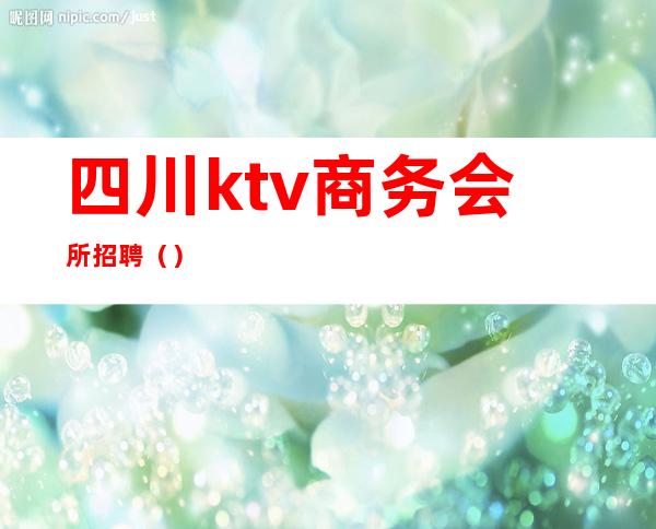 四川ktv商务会所招聘（）