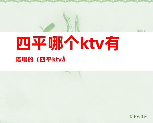 四平哪个ktv有陪唱的（四平ktv开门了吗）