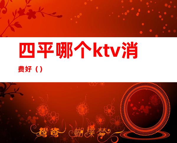 四平哪个ktv消费好（）