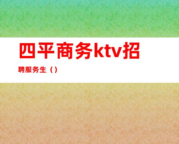 四平商务ktv招聘服务生（）