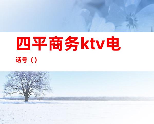 四平商务ktv电话号（）