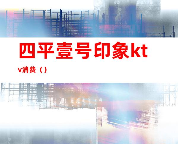 四平壹号印象ktv消费（）