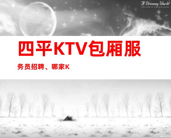 四平KTV包厢服务员招聘、哪家KTV好上班、不用服装