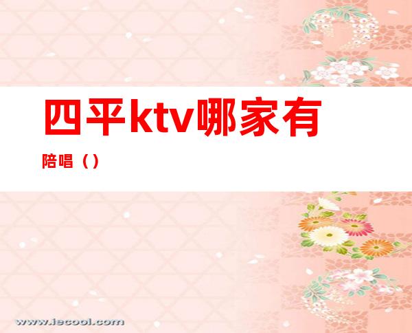 四平ktv哪家有陪唱（）