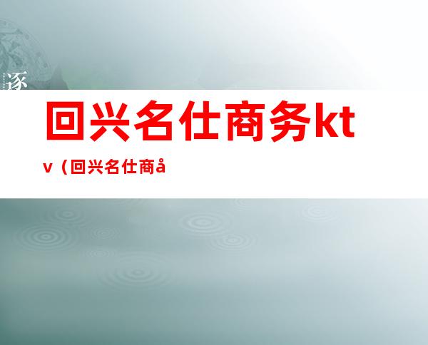 回兴名仕商务ktv（回兴名仕商务娱乐）