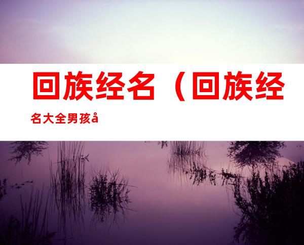 回族经名（回族经名大全男孩名字）