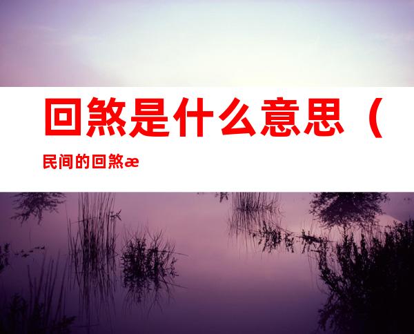 回煞是什么意思（民间的回煞是什么意思）