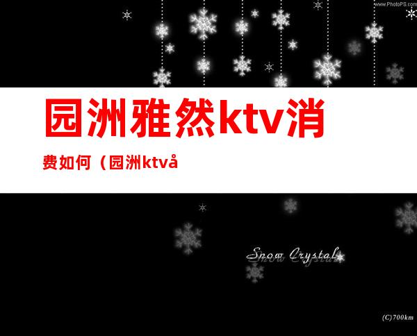 园洲雅然ktv消费如何（园洲ktv哪家好）