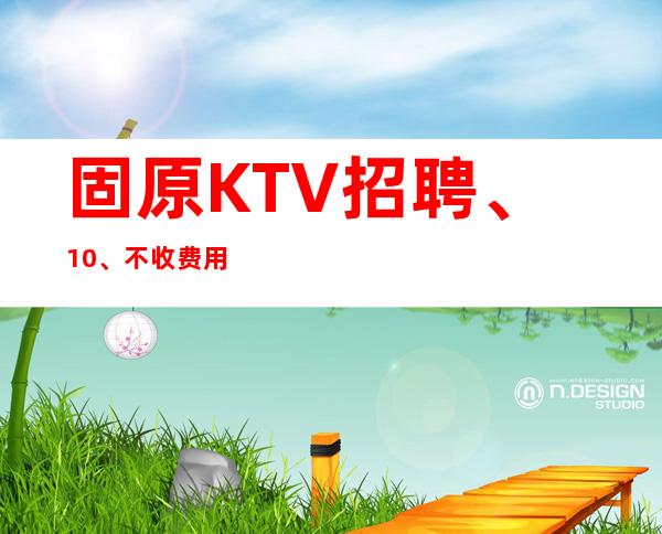 固原KTV招聘、10/、不收费用