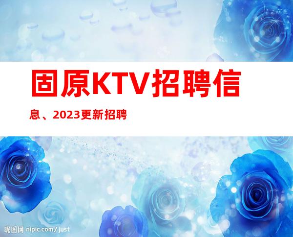 固原KTV招聘信息、2023更新招聘、非常缺人