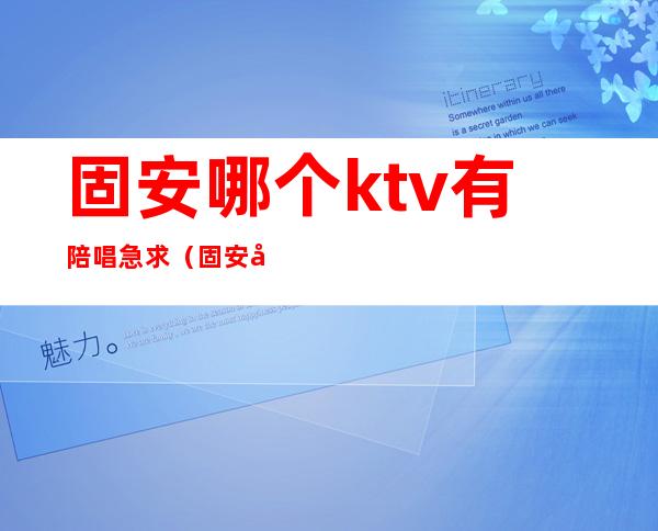 固安哪个ktv有陪唱急求（固安哪家ktv好玩）