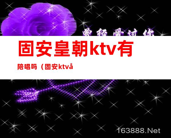 固安皇朝ktv有陪唱吗（固安ktv公主）