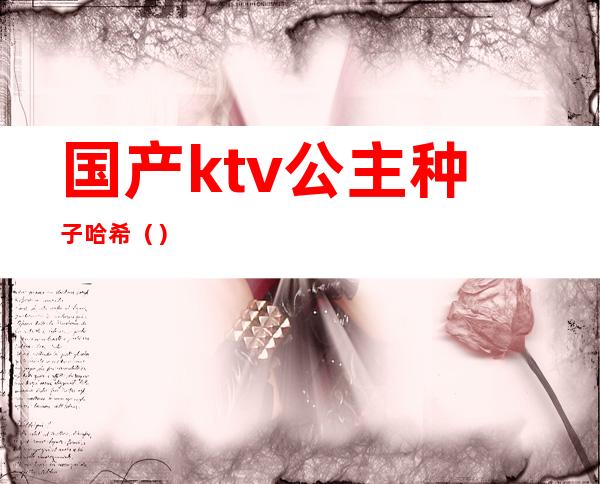 国产ktv公主种子哈希（）