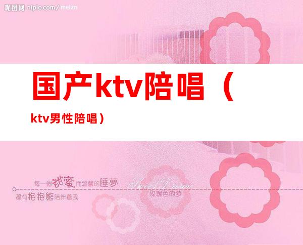 国产ktv陪唱（ktv男性陪唱）