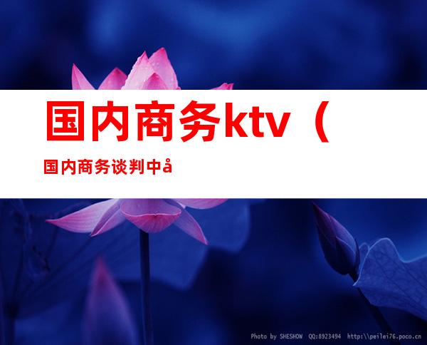 国内商务ktv（国内商务谈判中应遵循哪些基本原则）