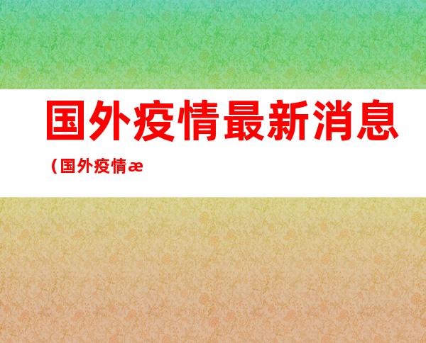 国外疫情最新消息（国外疫情最新消息今天数据）