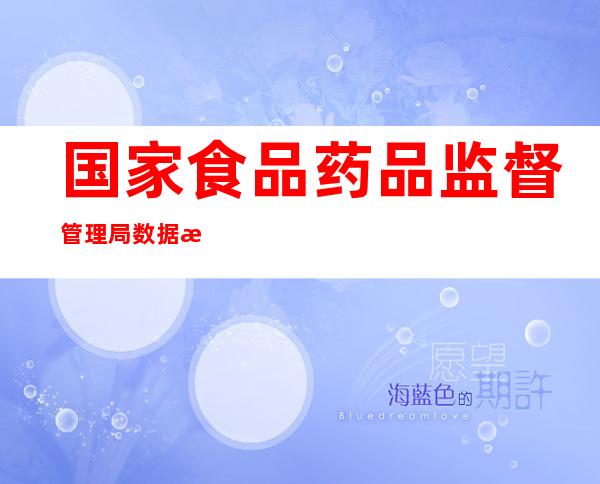 国家食品药品监督管理局数据查询（国家食品药品监督管理局数据查询医疗器械）