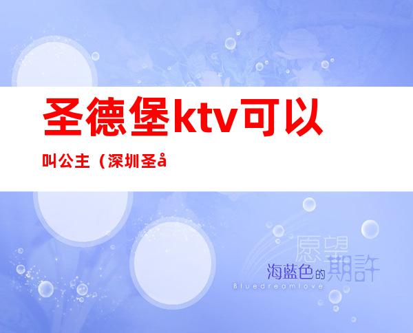 圣德堡ktv可以叫公主（深圳圣德堡ktv可以叫公主）