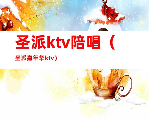 圣派ktv陪唱（圣派嘉年华ktv）