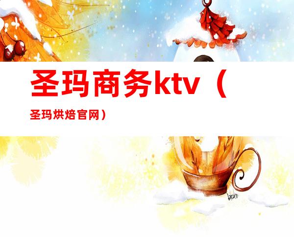 圣玛商务ktv（圣玛烘焙官网）