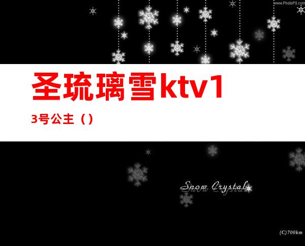 圣琉璃雪ktv13号公主（）