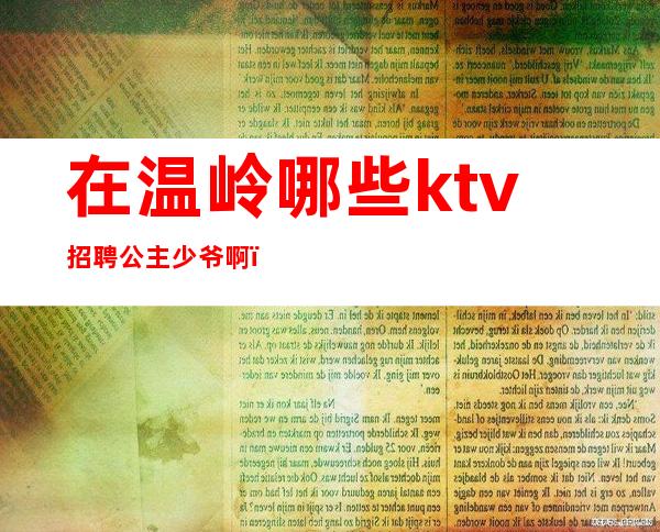 在温岭哪些ktv招聘公主少爷啊（温岭哪个ktv有公主）