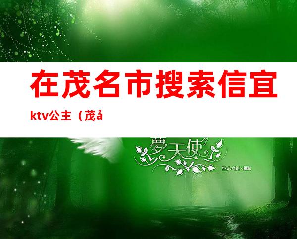 在茂名市搜索信宜ktv公主（茂名ktv预定）