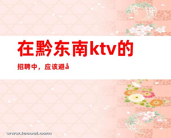 在黔东南ktv的招聘中，应该避免哪些陷阱？