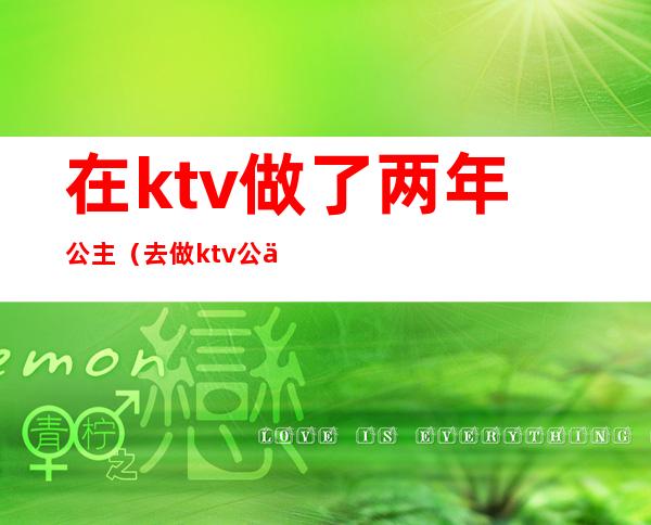 在ktv做了两年公主（去做ktv公主怎么样）