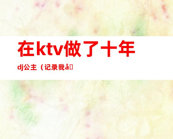 在ktv做了十年dj公主（记录我做ktv公主的这二年）