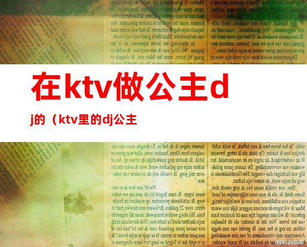 在ktv做公主dj的（ktv里的dj公主能摸吗）