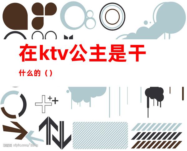 在ktv公主是干什么的（）