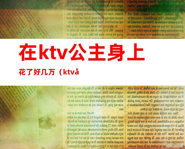 在ktv公主身上花了好几万（ktv公主500块能干嘛）