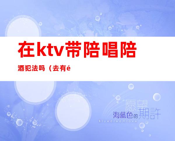 在ktv带陪唱陪酒犯法吗（去有陪唱的ktv犯法吗）