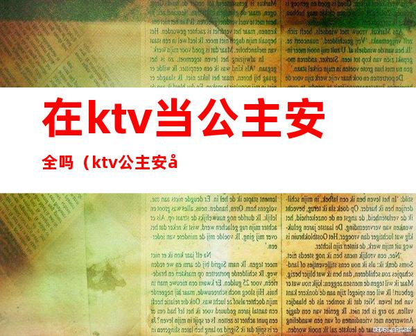 在ktv当公主安全吗（ktv公主安全吗?）