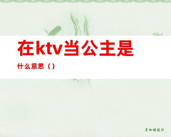 在ktv当公主是什么意思（）