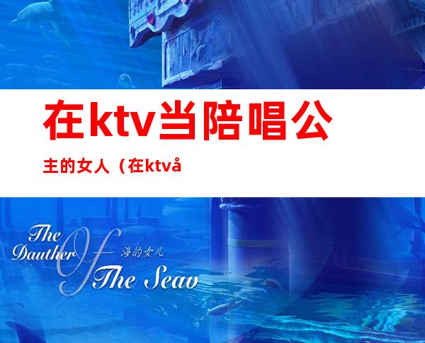 在ktv当陪唱公主的女人（在ktv当陪唱公主的女人叫什么）